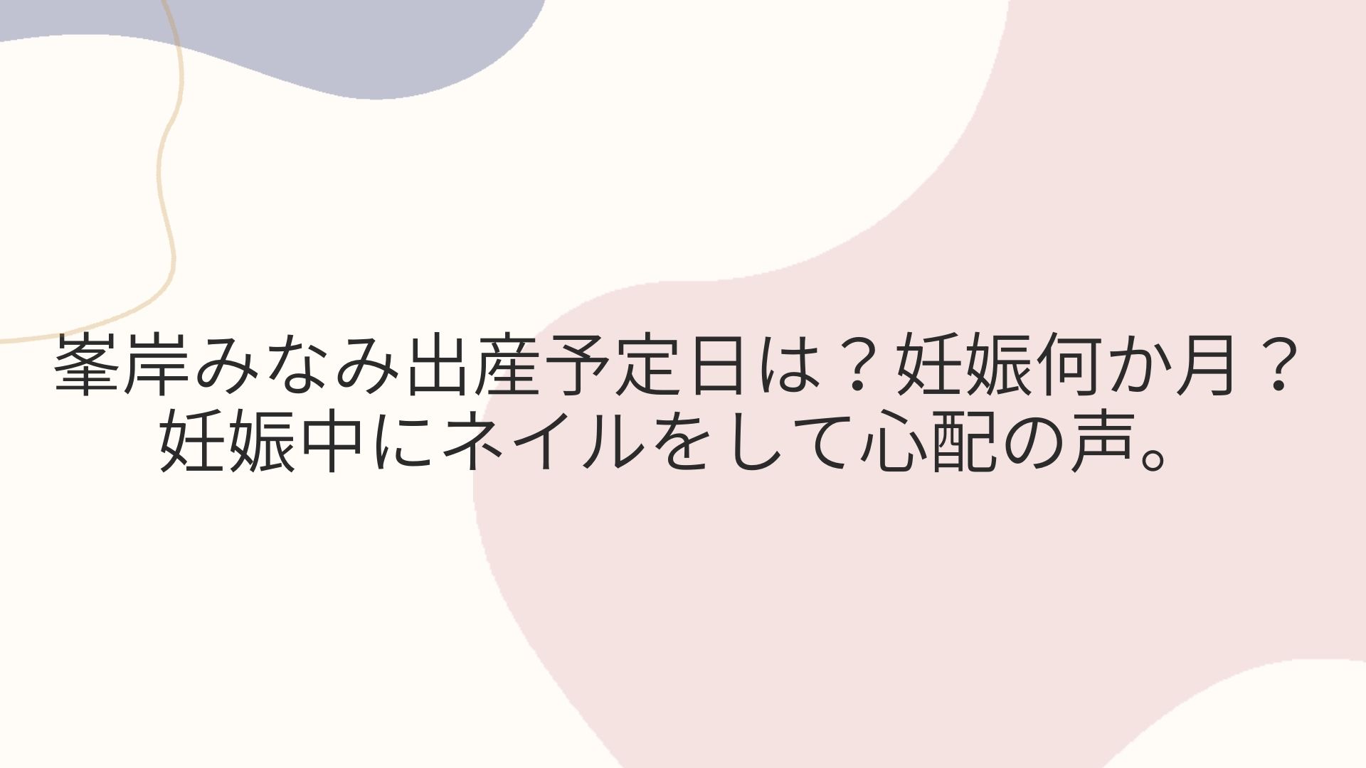 峯岸みなみ出産予定日は？妊娠何か月？妊娠中にネイルをして心配の声。