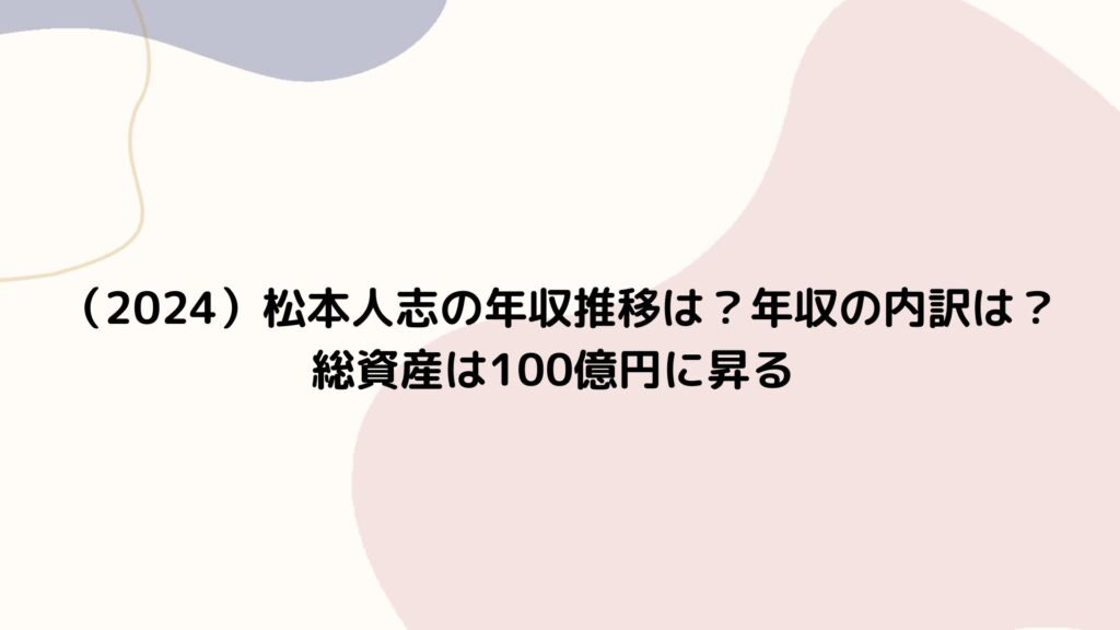 （2024）松本人志の年収推移は？年収の内訳は？総資産は100億円に昇る