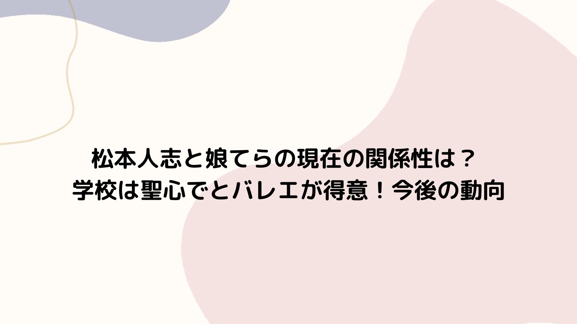 松本人志と娘てらの現在の関係性は？ 学校は聖心でとバレエが得意！今後の動向